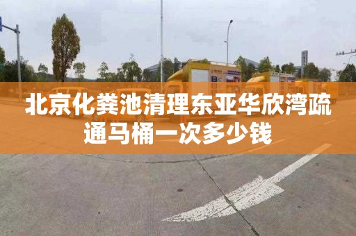 北京化粪池清理东亚华欣湾疏通马桶一次多少钱