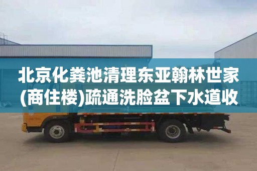 北京化粪池清理东亚翰林世家(商住楼)疏通洗脸盆下水道收费标准