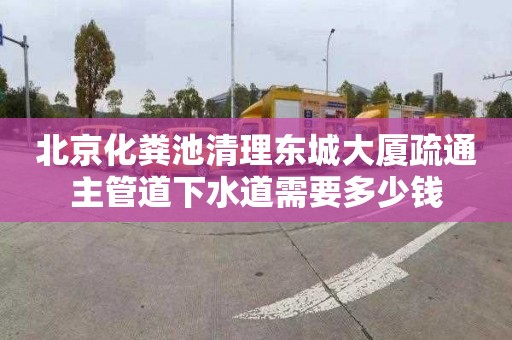 北京化粪池清理东城大厦疏通主管道下水道需要多少钱