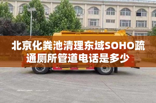 北京化粪池清理东域SOHO疏通厕所管道电话是多少