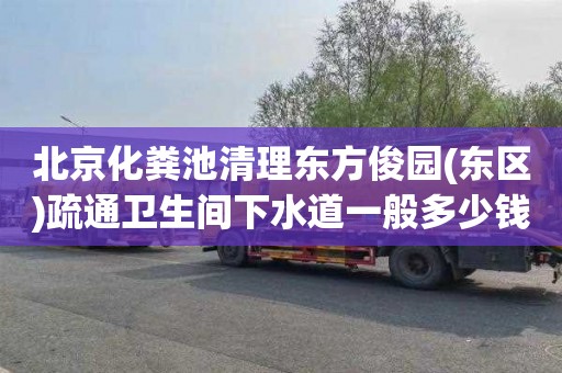 北京化粪池清理东方俊园(东区)疏通卫生间下水道一般多少钱