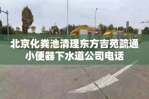 北京化粪池清理东方吉苑疏通小便器下水道公司电话