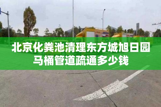 北京化粪池清理东方城旭日园马桶管道疏通多少钱