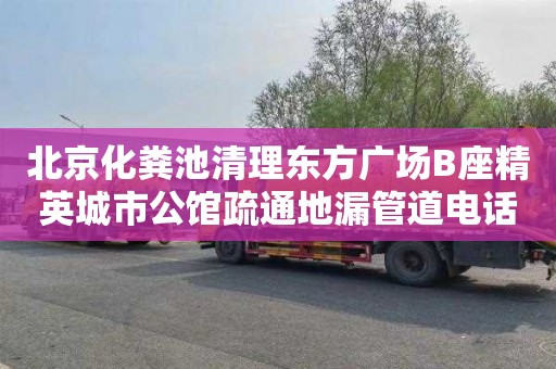 北京化粪池清理东方广场B座精英城市公馆疏通地漏管道电话