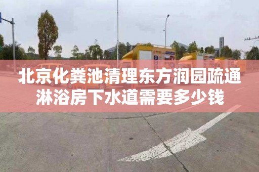 北京化粪池清理东方润园疏通淋浴房下水道需要多少钱