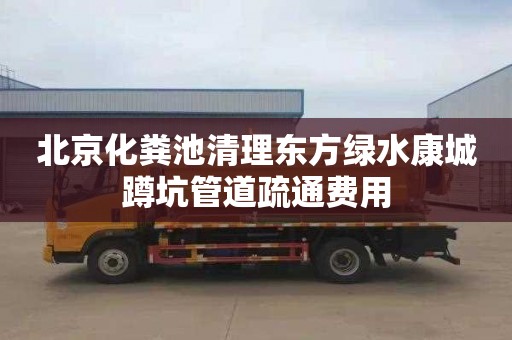 北京化粪池清理东方绿水康城蹲坑管道疏通费用