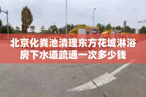 北京化粪池清理东方花城淋浴房下水道疏通一次多少钱