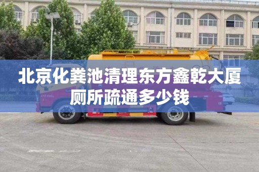 北京化粪池清理东方鑫乾大厦厕所疏通多少钱