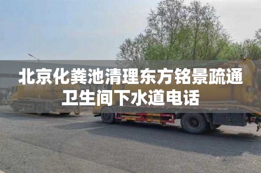 北京化粪池清理东方铭景疏通卫生间下水道电话