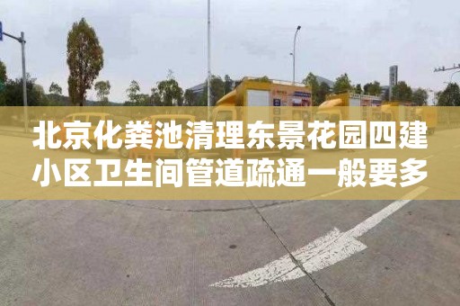 北京化粪池清理东景花园四建小区卫生间管道疏通一般要多少钱