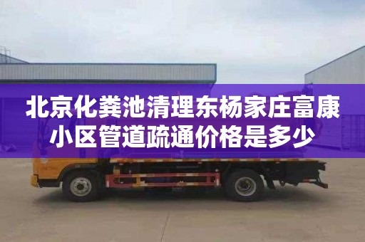 北京化粪池清理东杨家庄富康小区管道疏通价格是多少