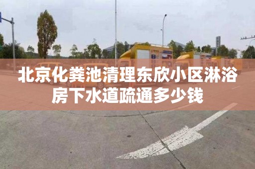 北京化粪池清理东欣小区淋浴房下水道疏通多少钱