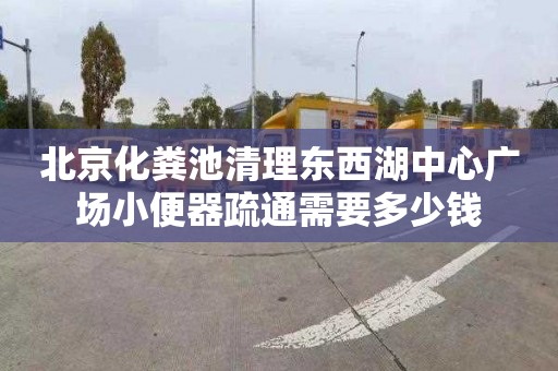 北京化粪池清理东西湖中心广场小便器疏通需要多少钱