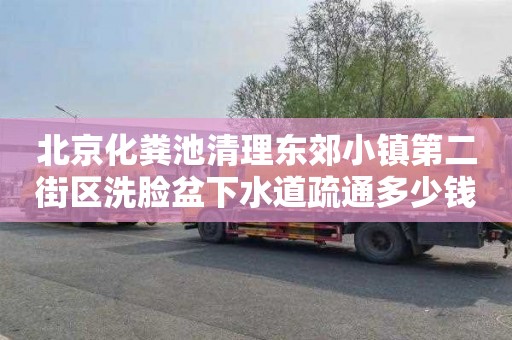 北京化粪池清理东郊小镇第二街区洗脸盆下水道疏通多少钱一次