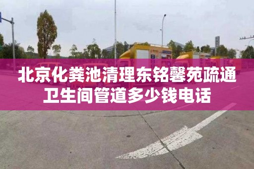 北京化粪池清理东铭馨苑疏通卫生间管道多少钱电话