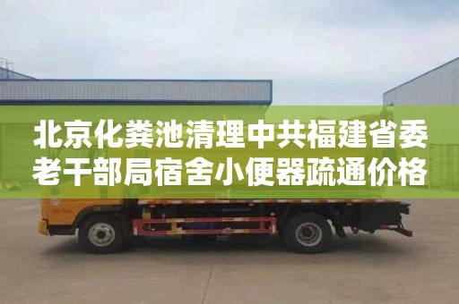 北京化粪池清理中共福建省委老干部局宿舍小便器疏通价格是多少