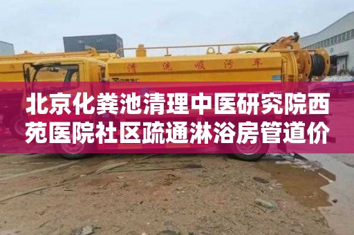 北京化粪池清理中医研究院西苑医院社区疏通淋浴房管道价格是多少