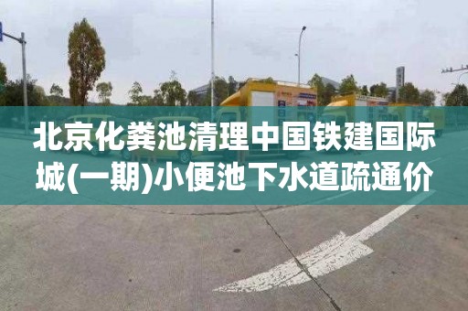 北京化粪池清理中国铁建国际城(一期)小便池下水道疏通价格是多少