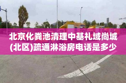 北京化粪池清理中基礼域尚城(北区)疏通淋浴房电话是多少