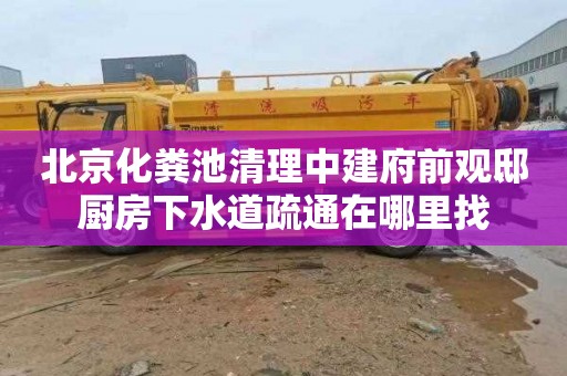 北京化粪池清理中建府前观邸厨房下水道疏通在哪里找