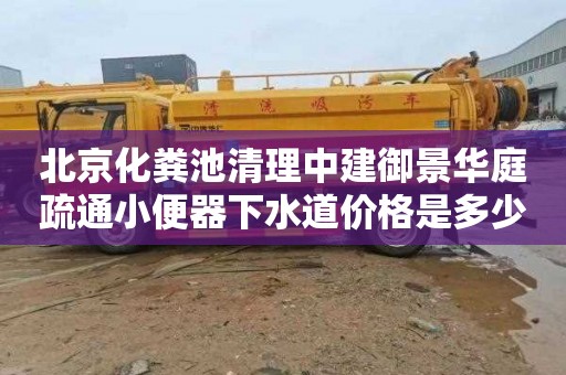 北京化粪池清理中建御景华庭疏通小便器下水道价格是多少