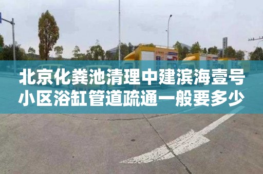 北京化粪池清理中建滨海壹号小区浴缸管道疏通一般要多少钱