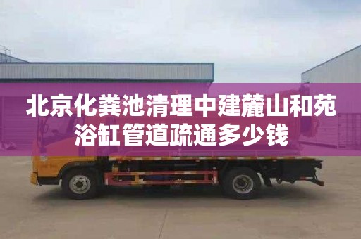 北京化粪池清理中建麓山和苑浴缸管道疏通多少钱