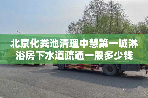 北京化粪池清理中慧第一城淋浴房下水道疏通一般多少钱