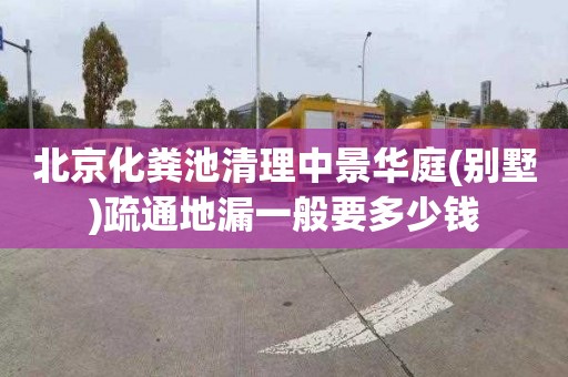 北京化粪池清理中景华庭(别墅)疏通地漏一般要多少钱