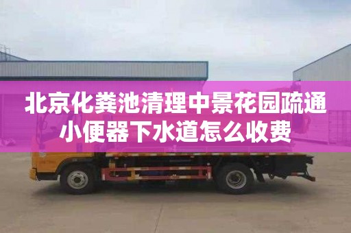 北京化粪池清理中景花园疏通小便器下水道怎么收费