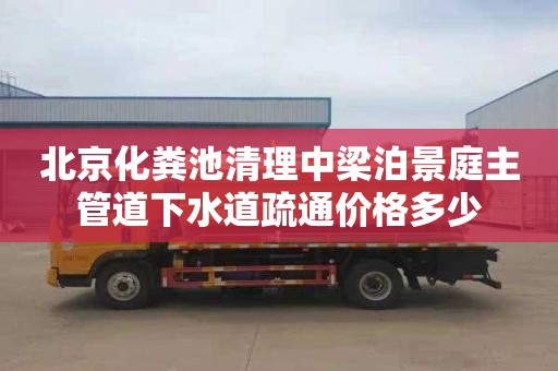 北京化粪池清理中梁泊景庭主管道下水道疏通价格多少