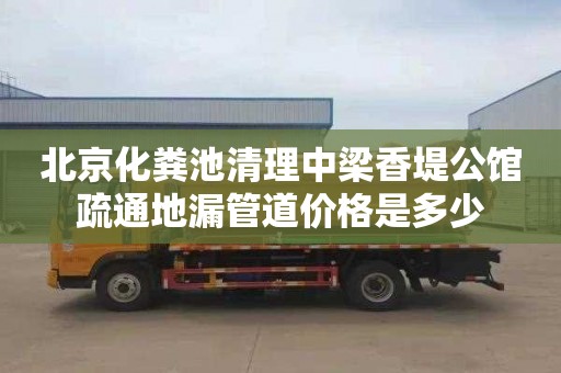 北京化粪池清理中梁香堤公馆疏通地漏管道价格是多少