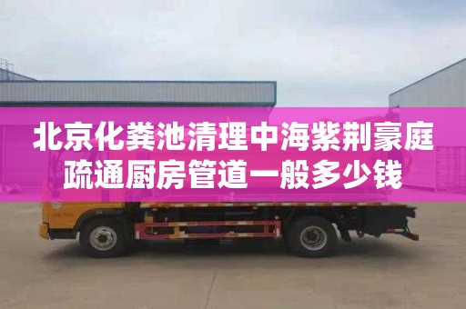 北京化粪池清理中海紫荆豪庭疏通厨房管道一般多少钱