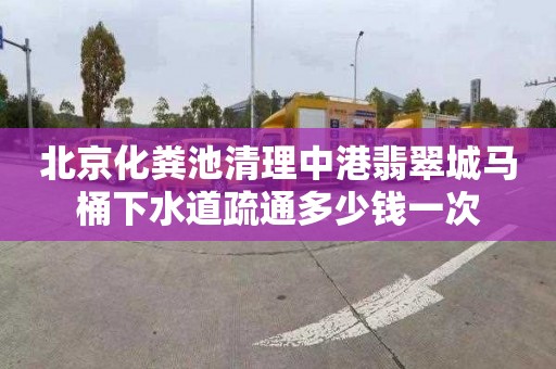 北京化粪池清理中港翡翠城马桶下水道疏通多少钱一次