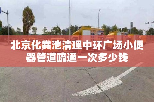 北京化粪池清理中环广场小便器管道疏通一次多少钱