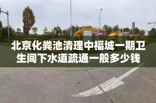 北京化粪池清理中福城一期卫生间下水道疏通一般多少钱