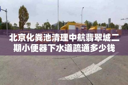 北京化粪池清理中航翡翠城二期小便器下水道疏通多少钱