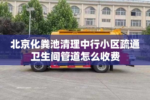 北京化粪池清理中行小区疏通卫生间管道怎么收费