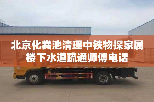 北京化粪池清理中铁物探家属楼下水道疏通师傅电话