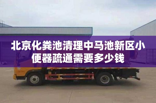 北京化粪池清理中马池新区小便器疏通需要多少钱