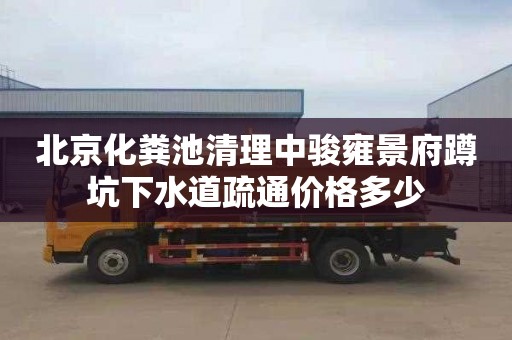 北京化粪池清理中骏雍景府蹲坑下水道疏通价格多少