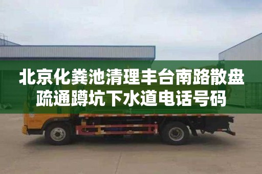 北京化粪池清理丰台南路散盘疏通蹲坑下水道电话号码