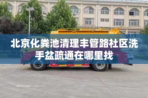 北京化粪池清理丰管路社区洗手盆疏通在哪里找