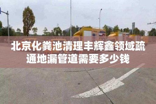 北京化粪池清理丰辉鑫领域疏通地漏管道需要多少钱