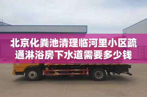 北京化粪池清理临河里小区疏通淋浴房下水道需要多少钱