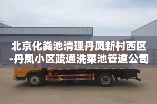 北京化粪池清理丹凤新村西区-丹凤小区疏通洗菜池管道公司电话