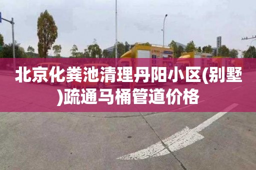 北京化粪池清理丹阳小区(别墅)疏通马桶管道价格