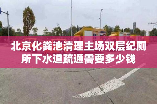 北京化粪池清理主场双层纪厕所下水道疏通需要多少钱