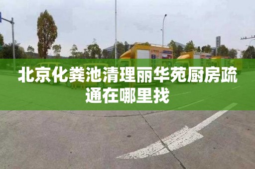 北京化粪池清理丽华苑厨房疏通在哪里找