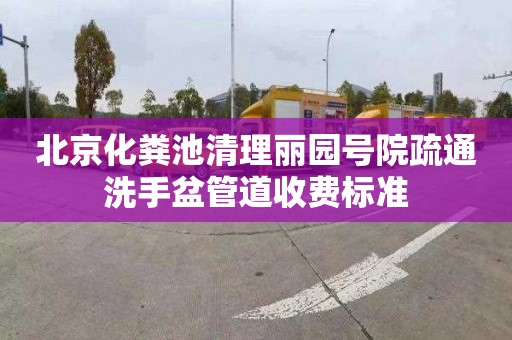 北京化粪池清理丽园号院疏通洗手盆管道收费标准